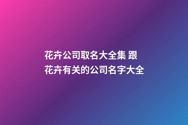 花卉公司取名大全集 跟花卉有关的公司名字大全-第1张-公司起名-玄机派